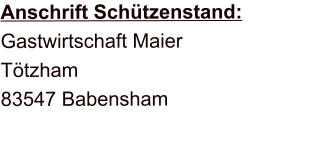 Anschrift Schützenstand: Gastwirtschaft Maier Tötzham 83547 Babensham